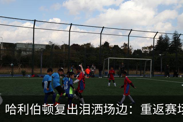 哈利伯顿复出泪洒场边：重返赛场的意义深刻
